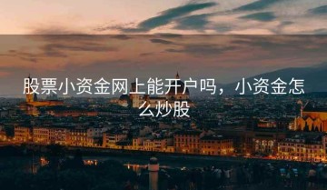 股票小资金网上能开户吗，小资金怎么炒股
