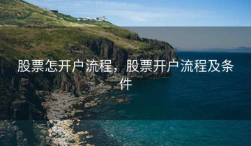 股票怎开户流程，股票开户流程及条件