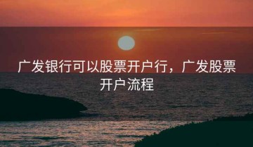广发银行可以股票开户行，广发股票开户流程
