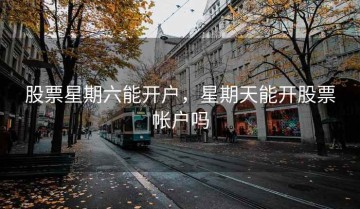股票星期六能开户，星期天能开股票帐户吗