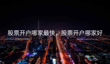 股票开户哪家最快，股票开户哪家好
