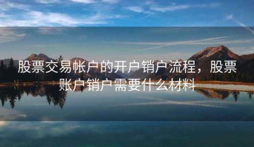 股票交易帐户的开户销户流程，股票账户销户需要什么材料