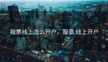 股票线上怎么开户，股票 线上开户