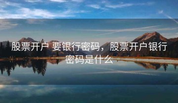 股票开户 要银行密码，股票开户银行密码是什么