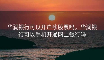 华润银行可以开户吵股票吗，华润银行可以手机开通网上银行吗