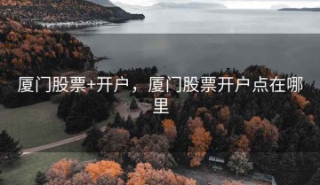厦门股票+开户，厦门股票开户点在哪里