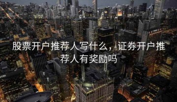 股票开户推荐人写什么，证券开户推荐人有奖励吗