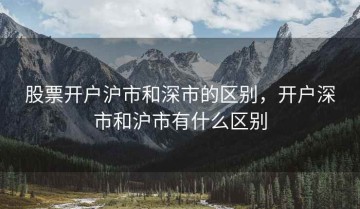 股票开户沪市和深市的区别，开户深市和沪市有什么区别