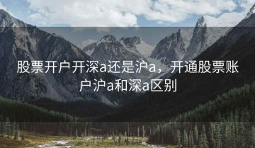 股票开户开深a还是沪a，开通股票账户沪a和深a区别