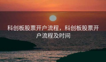 科创板股票开户流程，科创板股票开户流程及时间