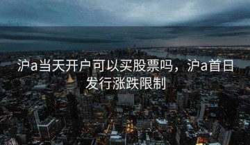 沪a当天开户可以买股票吗，沪a首日发行涨跌限制