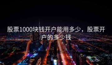 股票1000块钱开户能用多少，股票开户的多少钱