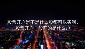 股票开户是不是什么股都可以买啊，股票开户一般开的是什么户
