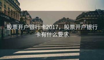 股票开户银行卡2017，股票开户银行卡有什么要求