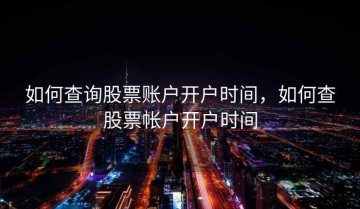 如何查询股票账户开户时间，如何查股票帐户开户时间