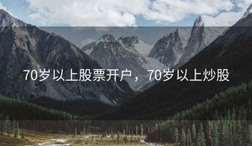 70岁以上股票开户，70岁以上炒股