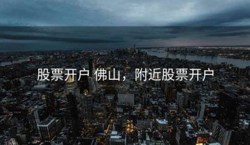 股票开户 佛山，附近股票开户