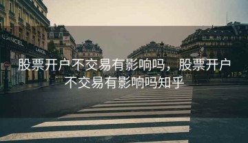 股票开户不交易有影响吗，股票开户不交易有影响吗知乎