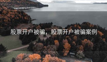股票开户被骗，股票开户被骗案例