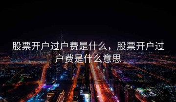 股票开户过户费是什么，股票开户过户费是什么意思
