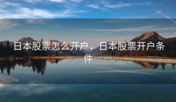日本股票怎么开户，日本股票开户条件