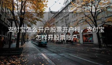 支付宝怎么开户股票开户行，支付宝怎样开股票账户