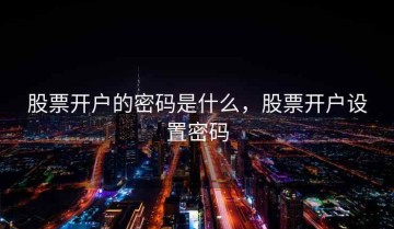 股票开户的密码是什么，股票开户设置密码