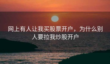网上有人让我买股票开户，为什么别人要拉我炒股开户