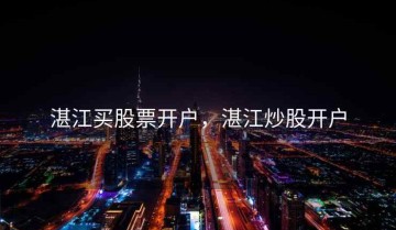 湛江买股票开户，湛江炒股开户
