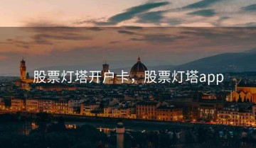 股票灯塔开户卡，股票灯塔app