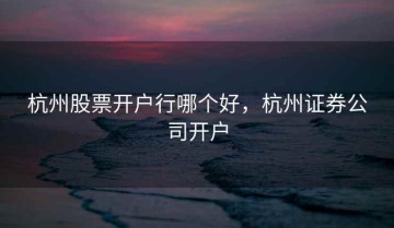 杭州股票开户行哪个好，杭州证券公司开户
