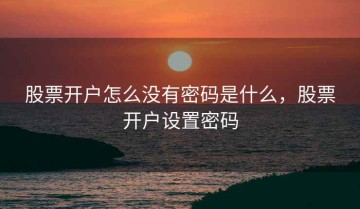 股票开户怎么没有密码是什么，股票开户设置密码