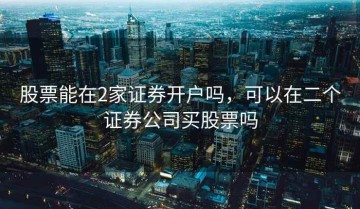 股票能在2家证券开户吗，可以在二个证券公司买股票吗