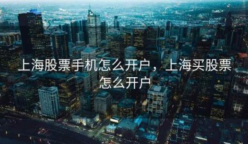 上海股票手机怎么开户，上海买股票怎么开户