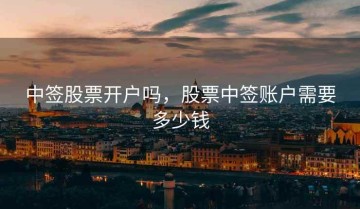 中签股票开户吗，股票中签账户需要多少钱