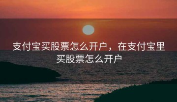 支付宝买股票怎么开户，在支付宝里买股票怎么开户
