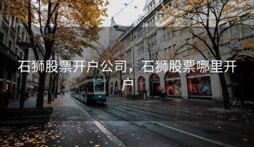 石狮股票开户公司，石狮股票哪里开户