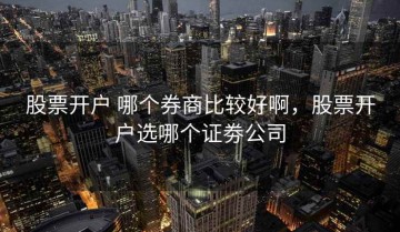 股票开户 哪个券商比较好啊，股票开户选哪个证劵公司