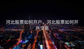 河北股票如何开户，河北股票如何开户交易