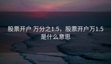股票开户 万分之1.5，股票开户万1.5是什么意思
