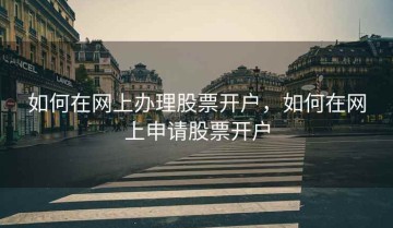 如何在网上办理股票开户，如何在网上申请股票开户