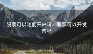 股票可以随便开户吗，股票可以开发票吗
