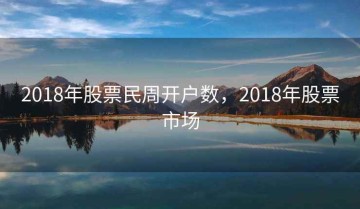 2018年股票民周开户数，2018年股票市场