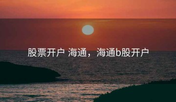 股票开户 海通，海通b股开户