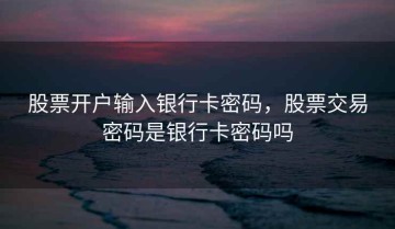 股票开户输入银行卡密码，股票交易密码是银行卡密码吗