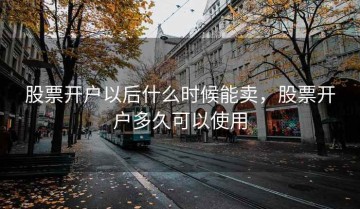 股票开户以后什么时候能卖，股票开户多久可以使用