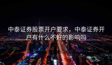 中泰证券股票开户要求，中泰证券开户有什么不好的影响吗