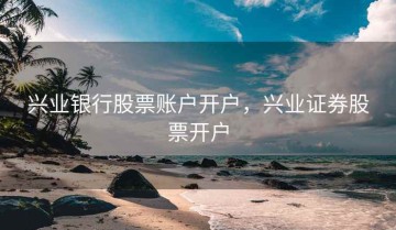 兴业银行股票账户开户，兴业证券股票开户
