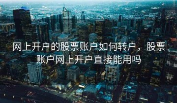 网上开户的股票账户如何转户，股票账户网上开户直接能用吗