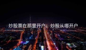 炒股票在那里开户，炒股从哪开户